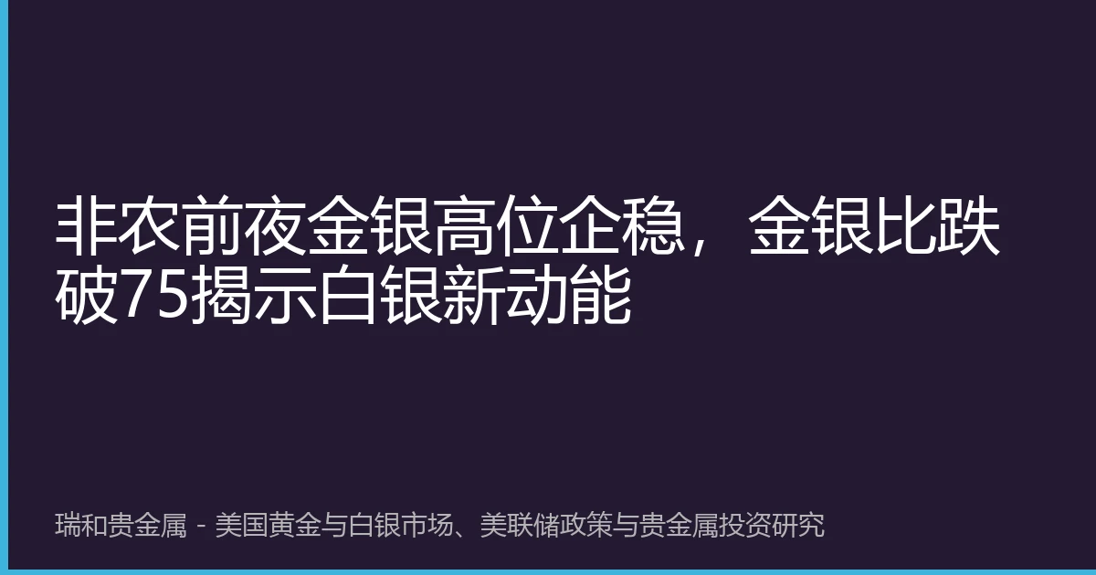 非农前夜金银高位企稳，金银比跌破75揭示白银新动能