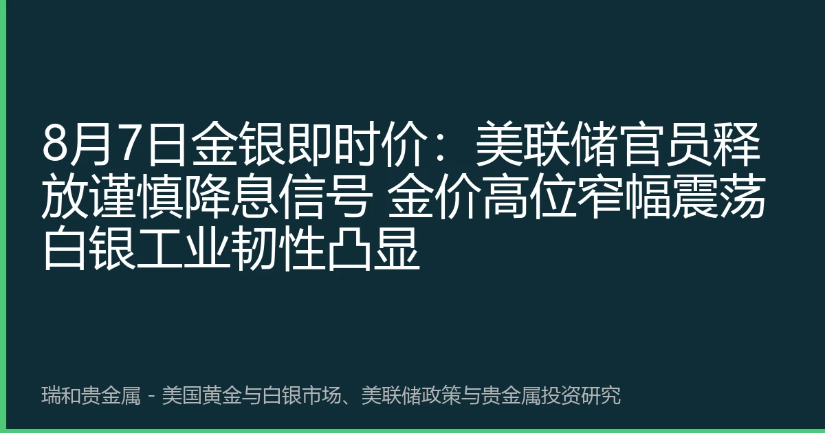 8月7日金银即时价：美联储官员释放谨慎降息信号 金价高位窄幅震荡白银工业韧性凸显
