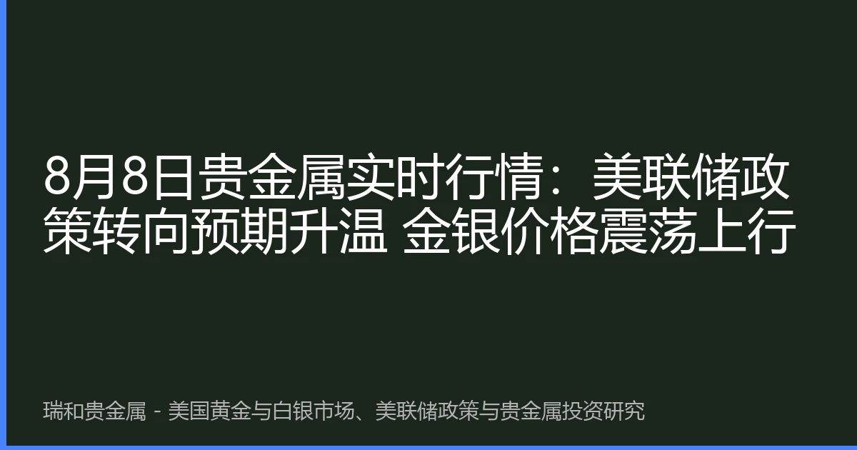 8月8日贵金属实时行情:美联储政策转向预期升温 金银价格震荡上行