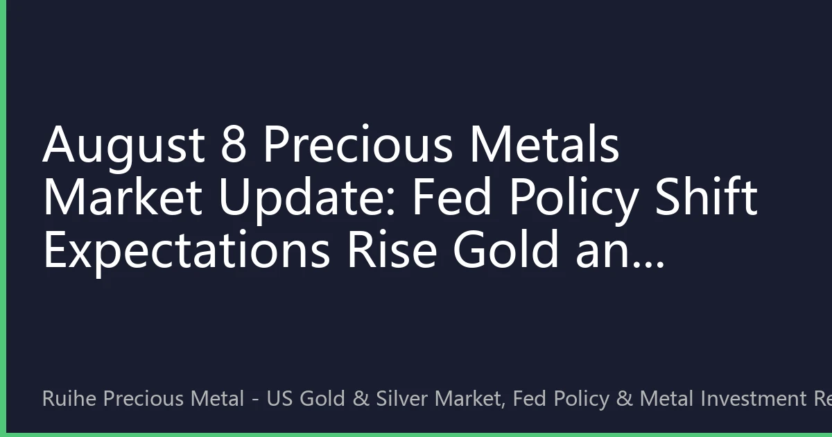 August 8 Precious Metals Market Update: Fed Policy Shift Expectations Rise Gold and Silver Prices Oscillate Upward