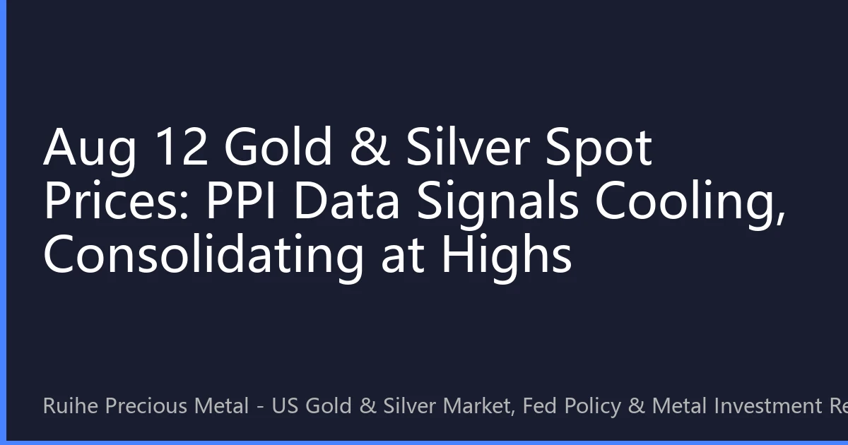 Aug 12 Gold & Silver Spot Prices: PPI Data Signals Cooling, Consolidating at Highs