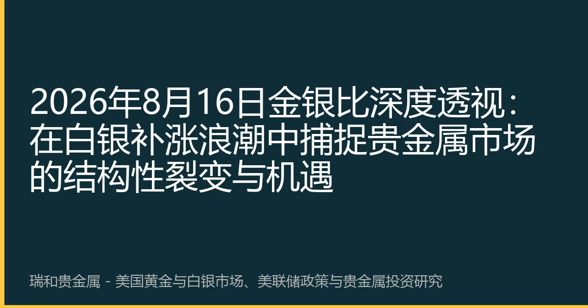 2026年8月16日金银比深度透视:在白银补涨浪潮中捕捉贵金属市场的结构性裂变与机遇