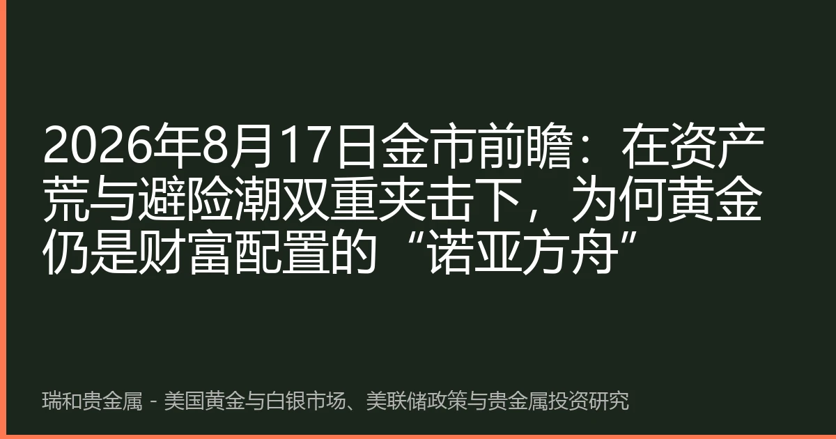 2026年8月17日金市前瞻:在资产荒与避险潮双重夹击下,为何黄金仍是财富配置的“诺亚方舟”
