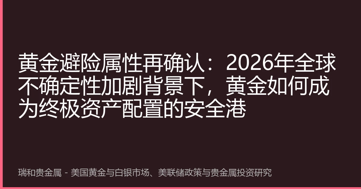 黄金避险属性再确认:2026年全球不确定性加剧背景下,黄金如何成为终极资产配置的安全港