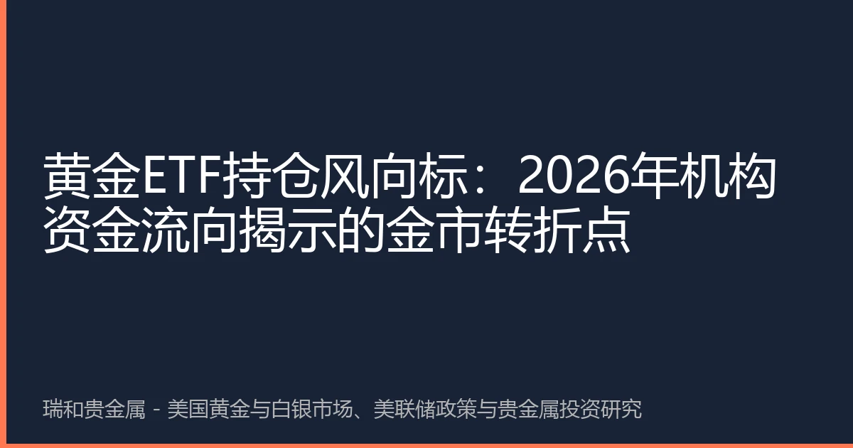 黄金ETF持仓风向标：2026年机构资金流向揭示的金市转折点