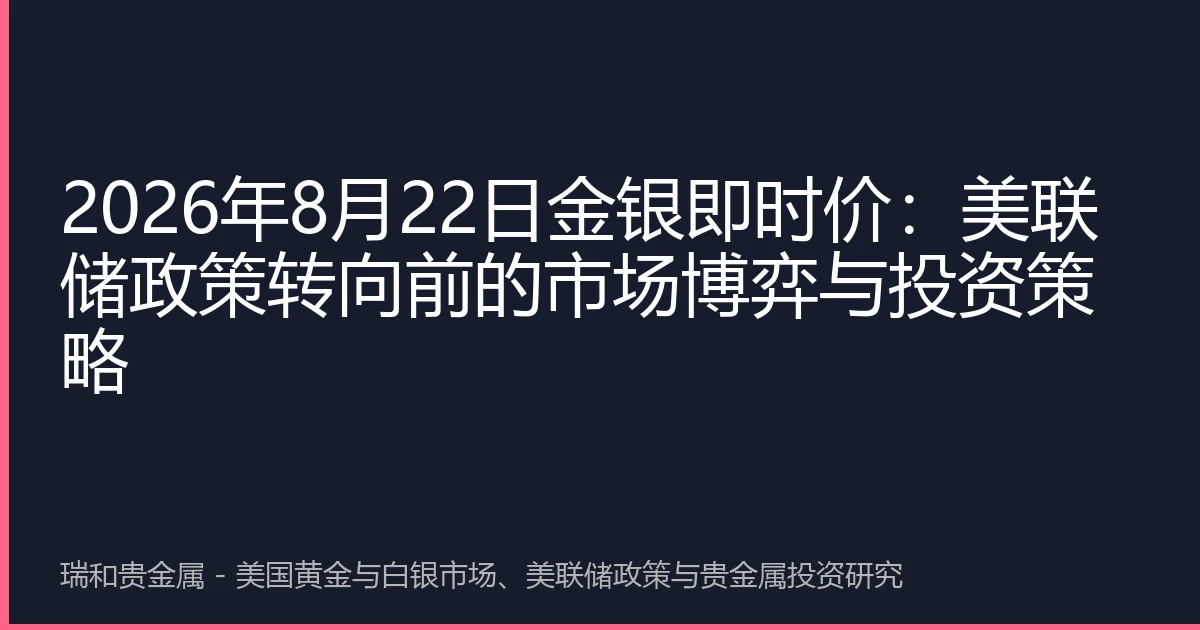 2026年8月22日金银即时价：美联储政策转向前的市场博弈与投资策略