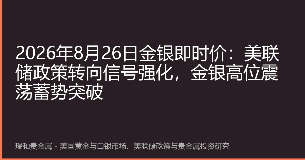 2026年8月26日金银即时价:美联储政策转向信号强化,金银高位震荡蓄势突破