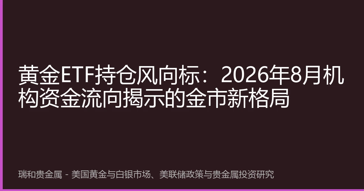 黄金ETF持仓风向标：2026年8月机构资金流向揭示的金市新格局
