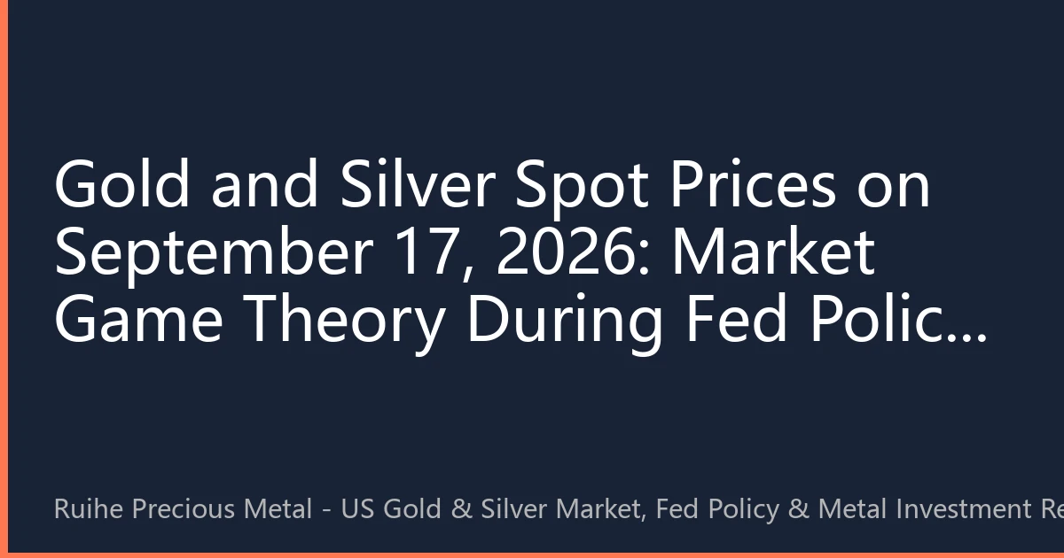Gold and Silver Spot Prices on September 17, 2026: Market Game Theory During Fed Policy Turning Point Window and Precious Metal Price Trends