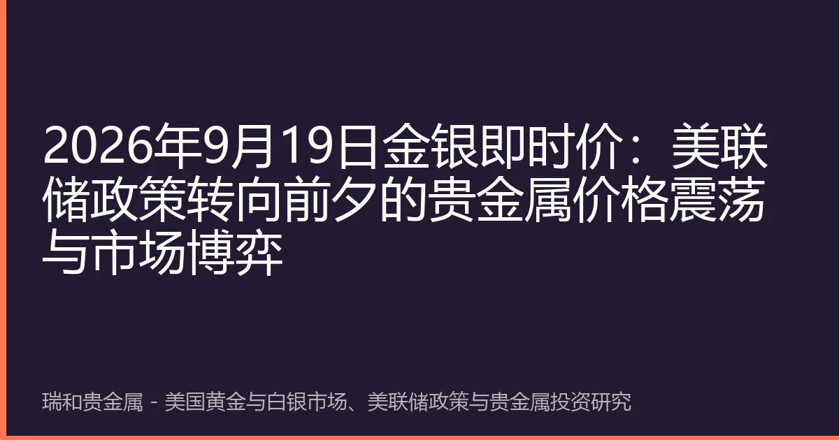 2026年9月19日金银即时价：美联储政策转向前夕的贵金属价格震荡与市场博弈