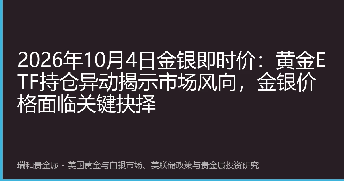 2026年10月4日金银即时价：黄金ETF持仓异动揭示市场风向，金银价格面临关键抉择