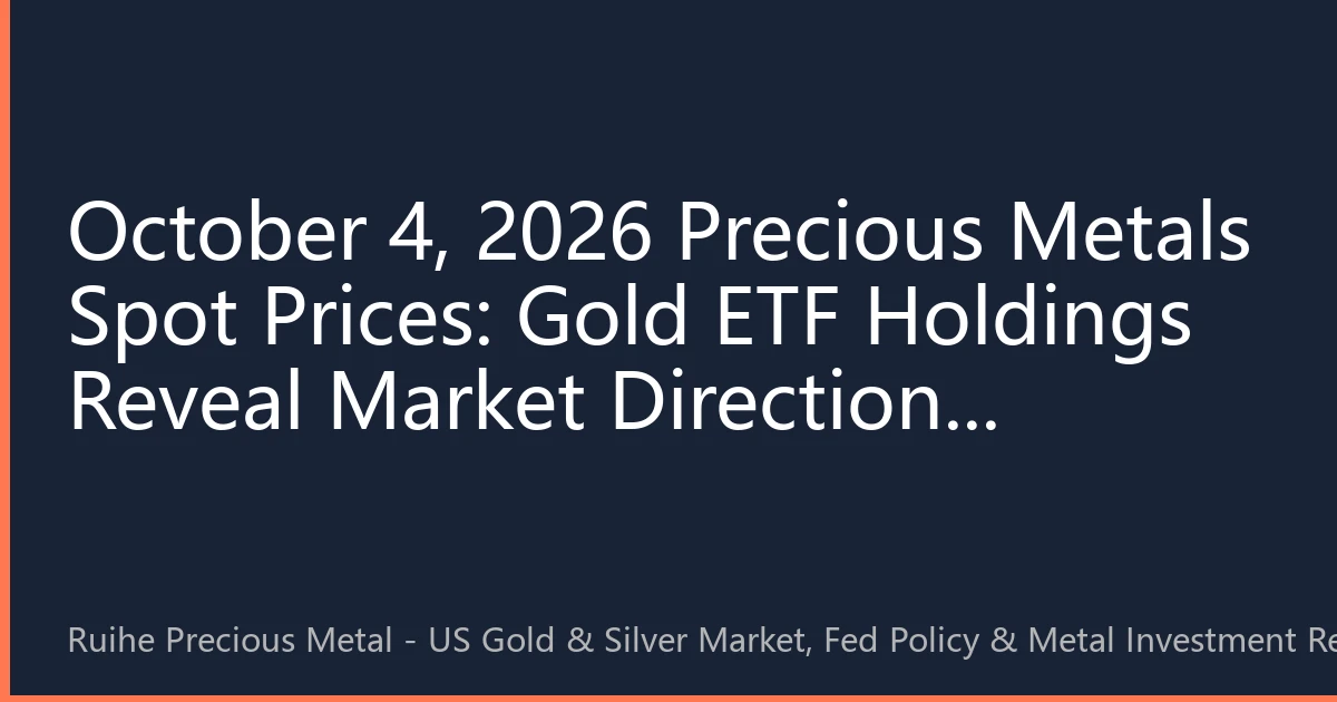 October 4, 2026 Precious Metals Spot Prices: Gold ETF Holdings Reveal Market Direction, Precious Metals Prices Face Key Decisions