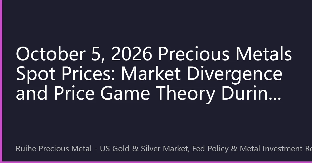October 5, 2026 Precious Metals Spot Prices: Market Divergence and Price Game Theory During Fed Policy Turning Point