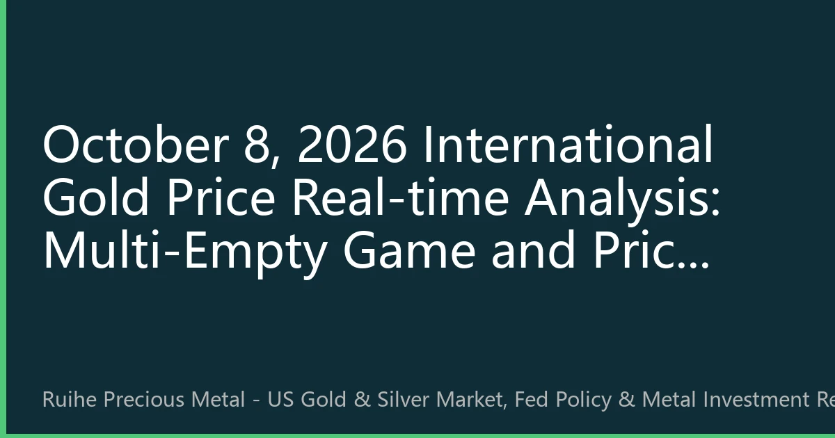 October 8, 2026 International Gold Price Real-time Analysis: Multi-Empty Game and Price Choice Under Policy Watch Period