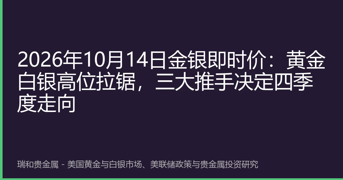 2026年10月14日金银即时价：黄金白银高位拉锯，三大推手决定四季度走向