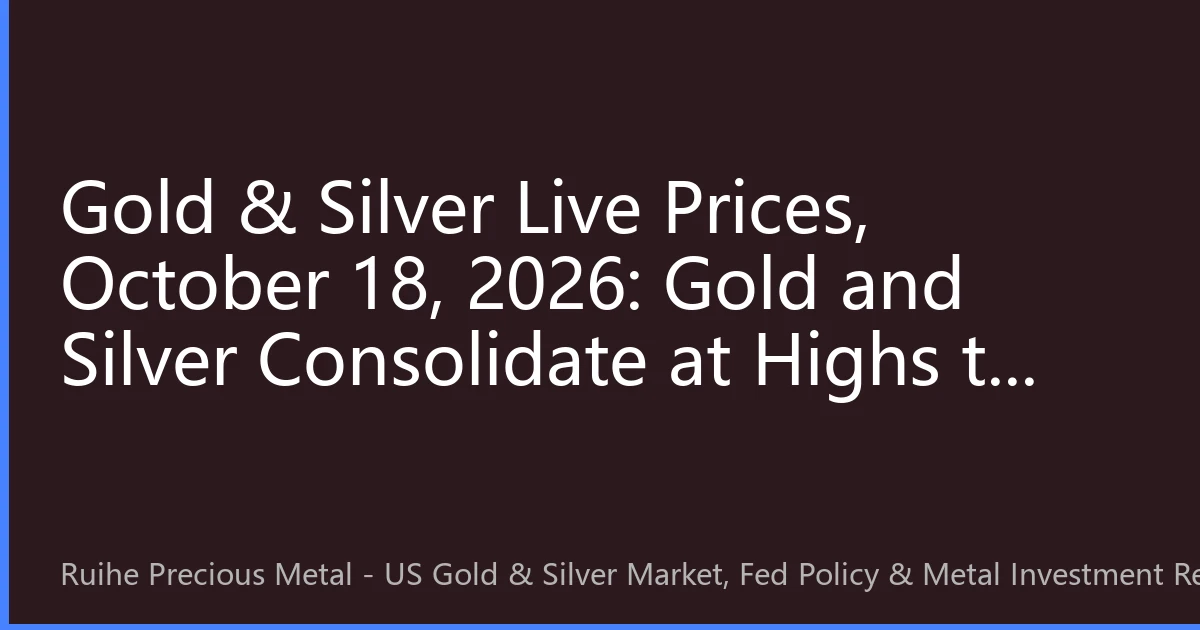 Gold & Silver Live Prices, October 18, 2026: Gold and Silver Consolidate at Highs to Build Momentum; Three Key Focuses Next Week May Set Direction