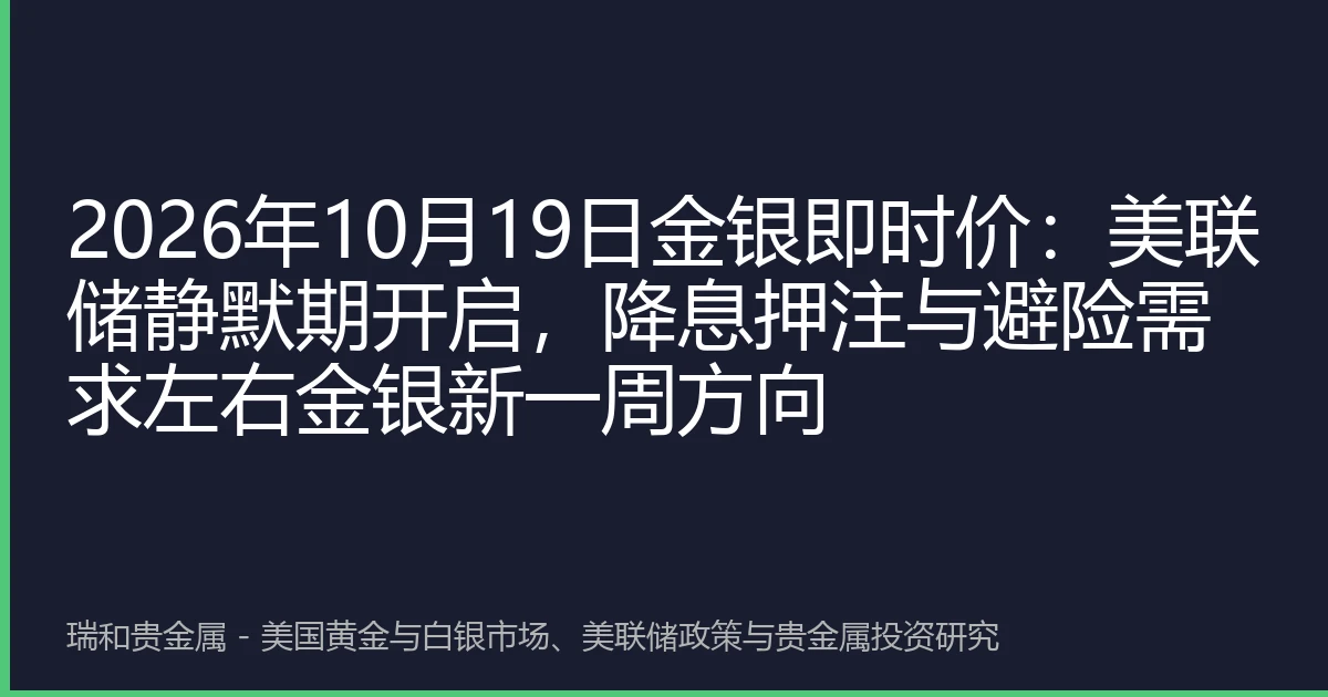 2026年10月19日金银即时价：美联储静默期开启，降息押注与避险需求左右金银新一周方向