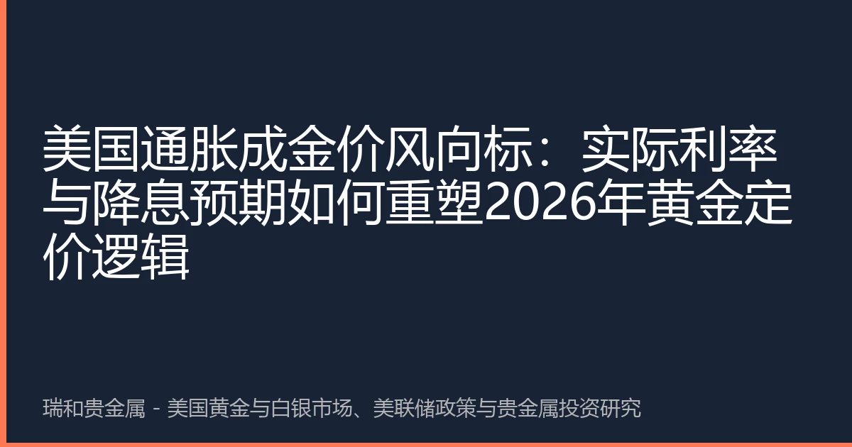 美国通胀成金价风向标：实际利率与降息预期如何重塑2026年黄金定价逻辑