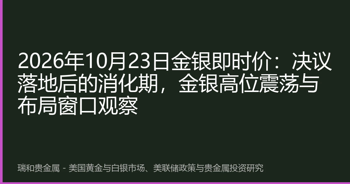 2026年10月23日金银即时价：决议落地后的消化期，金银高位震荡与布局窗口观察
