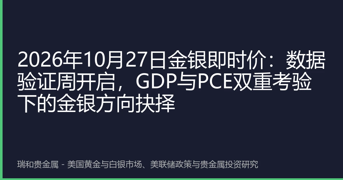 2026年10月27日金银即时价：数据验证周开启，GDP与PCE双重考验下的金银方向抉择